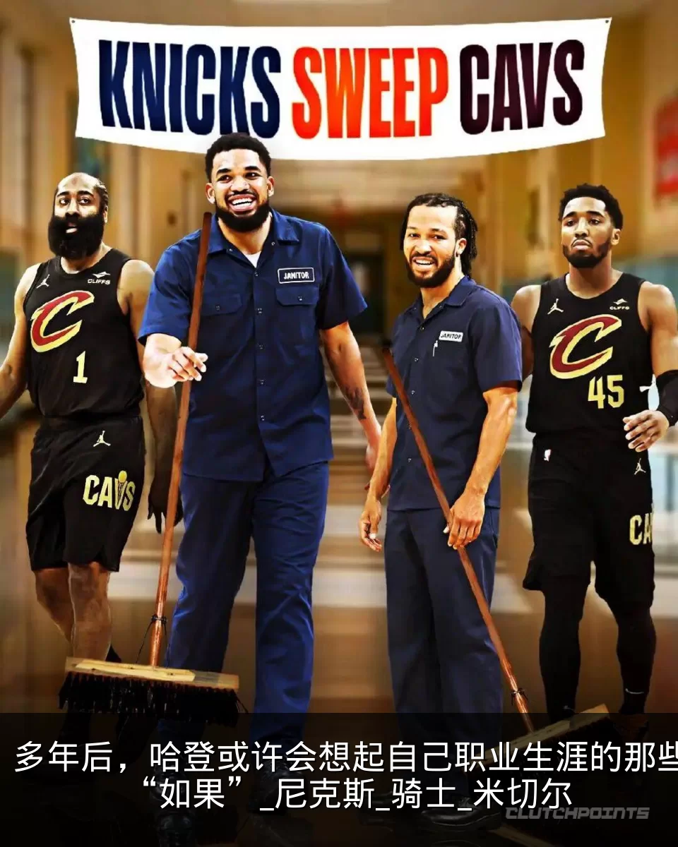 多年后,哈登或许会想起自己职业生涯的那些“如果”_尼克斯_骑士_米切尔