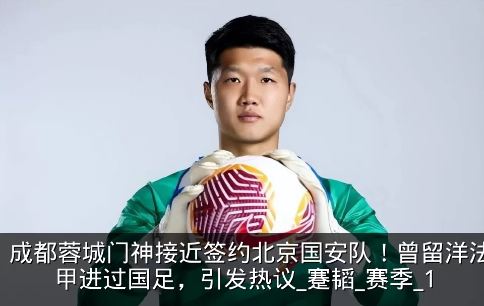 成都蓉城门神接近签约北京国安队!曾留洋法甲进过国足,引发热议_蹇韬_赛季_1