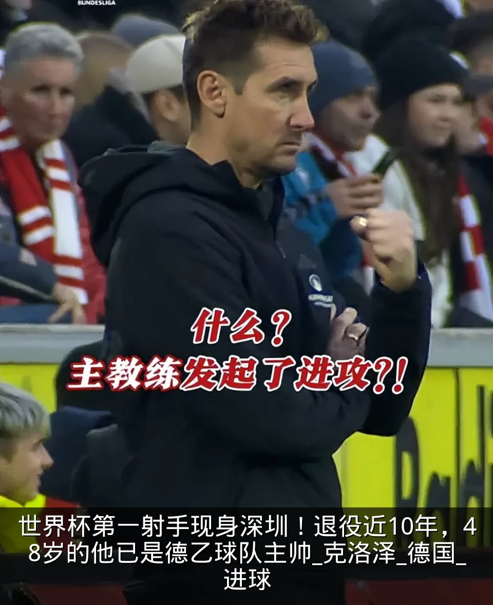 世界杯第一射手现身深圳!退役近10年,48岁的他已是德乙球队主帅_克洛泽_德国_进球