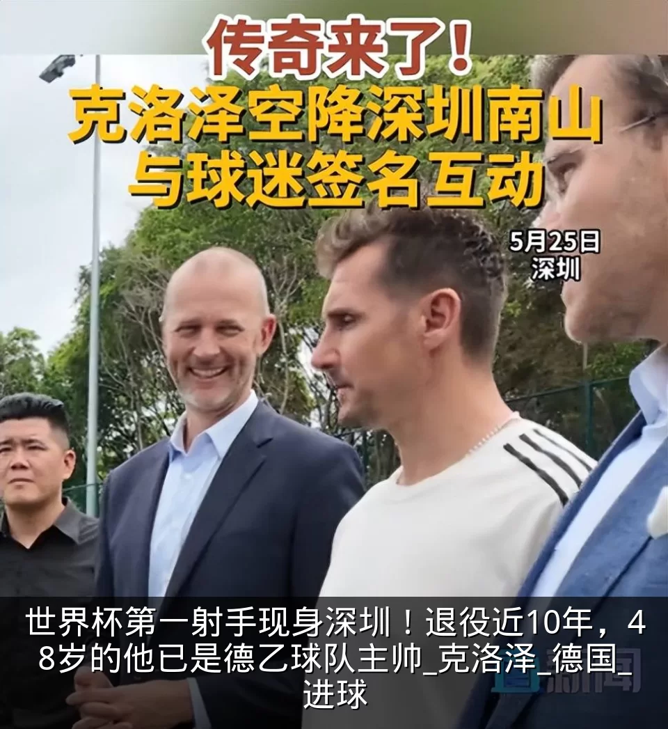 世界杯第一射手现身深圳!退役近10年,48岁的他已是德乙球队主帅_克洛泽_德国_进球
