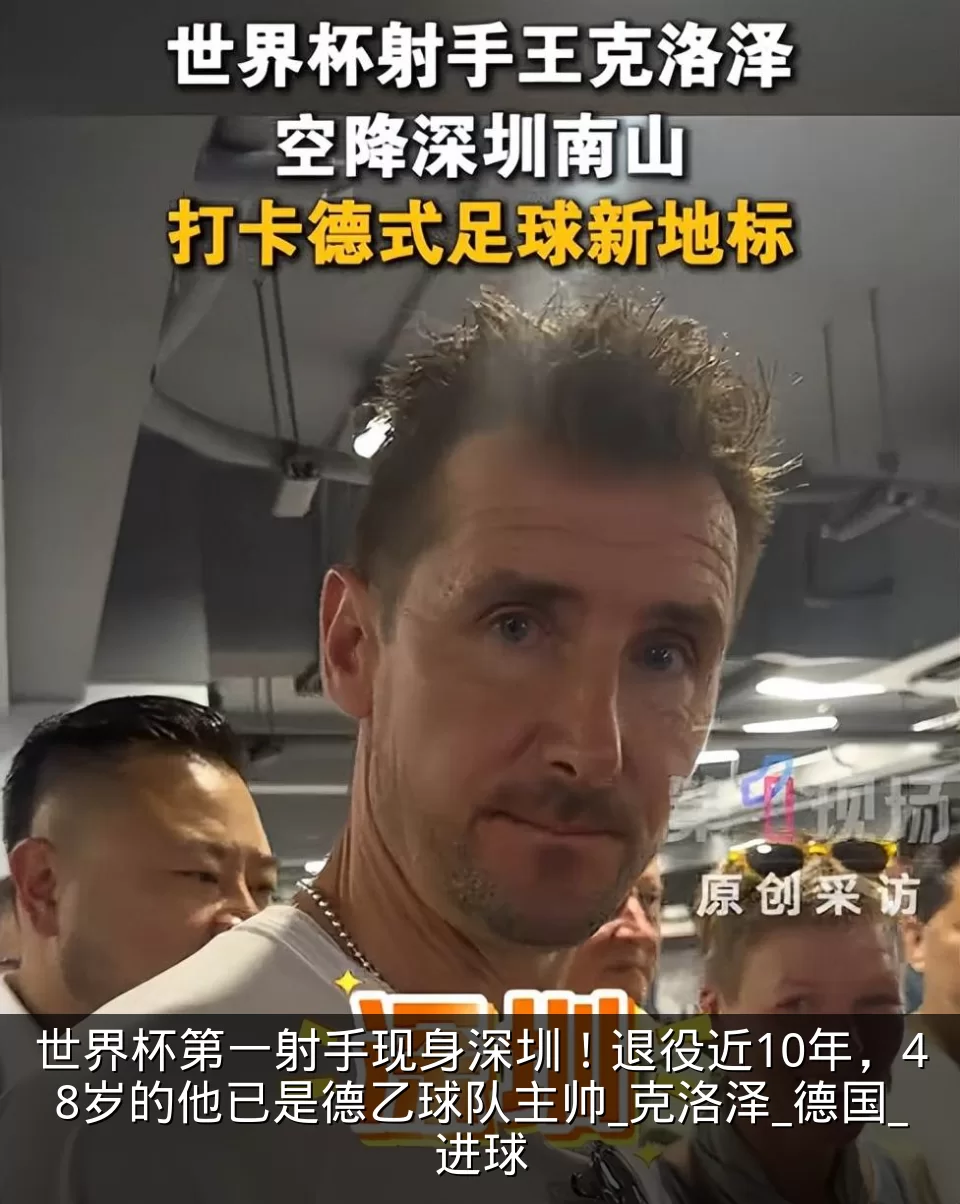世界杯第一射手现身深圳!退役近10年,48岁的他已是德乙球队主帅_克洛泽_德国_进球
