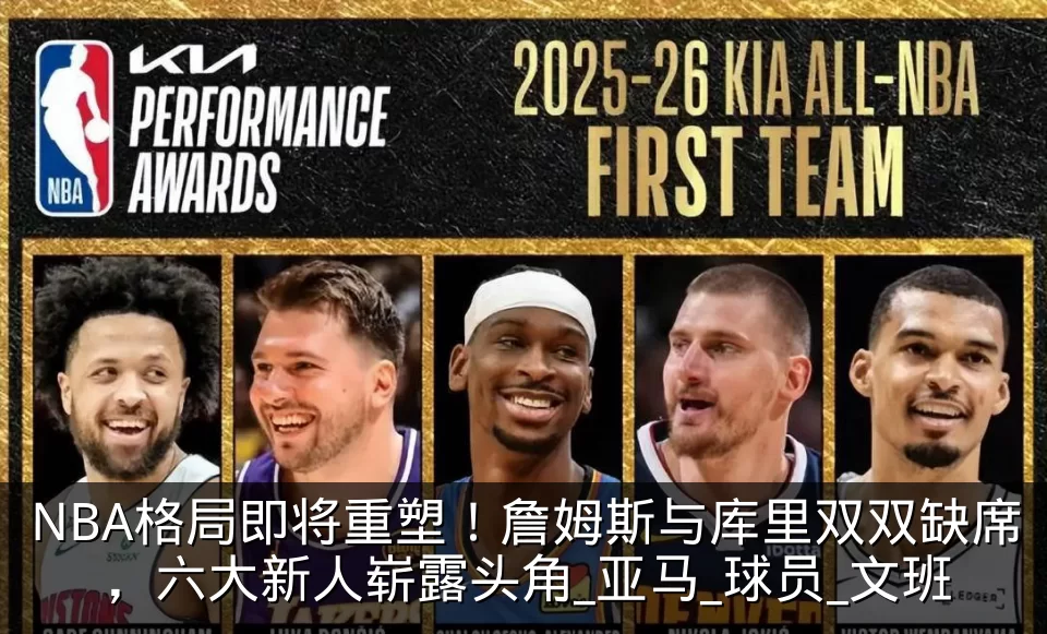 NBA格局即将重塑!詹姆斯与库里双双缺席,六大新人崭露头角_亚马_球员_文班