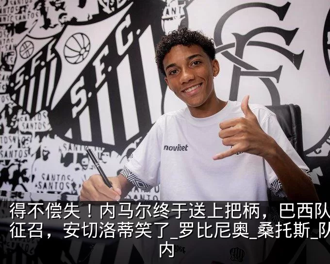 得不偿失!内马尔终于送上把柄,巴西队难以征召,安切洛蒂笑了_罗比尼奥_桑托斯_队内